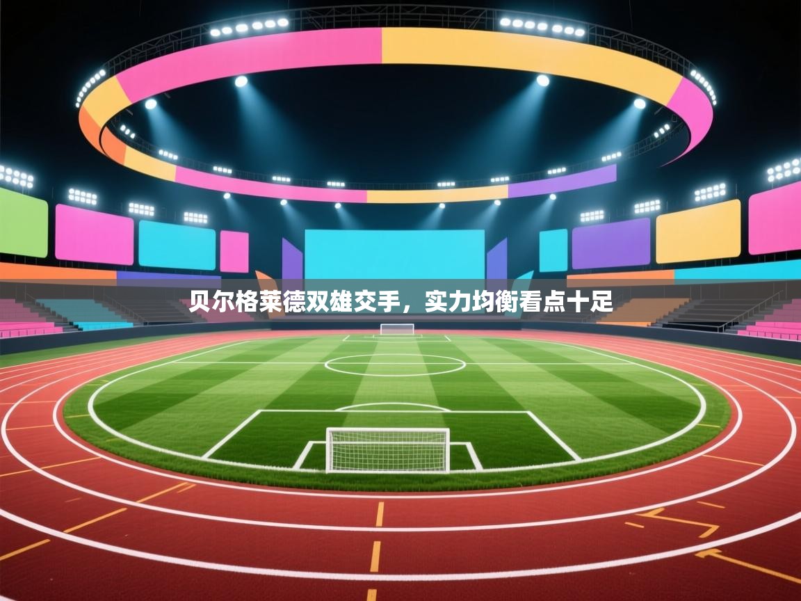 贝尔格莱德双雄交手,实力均衡看点十足 第1张