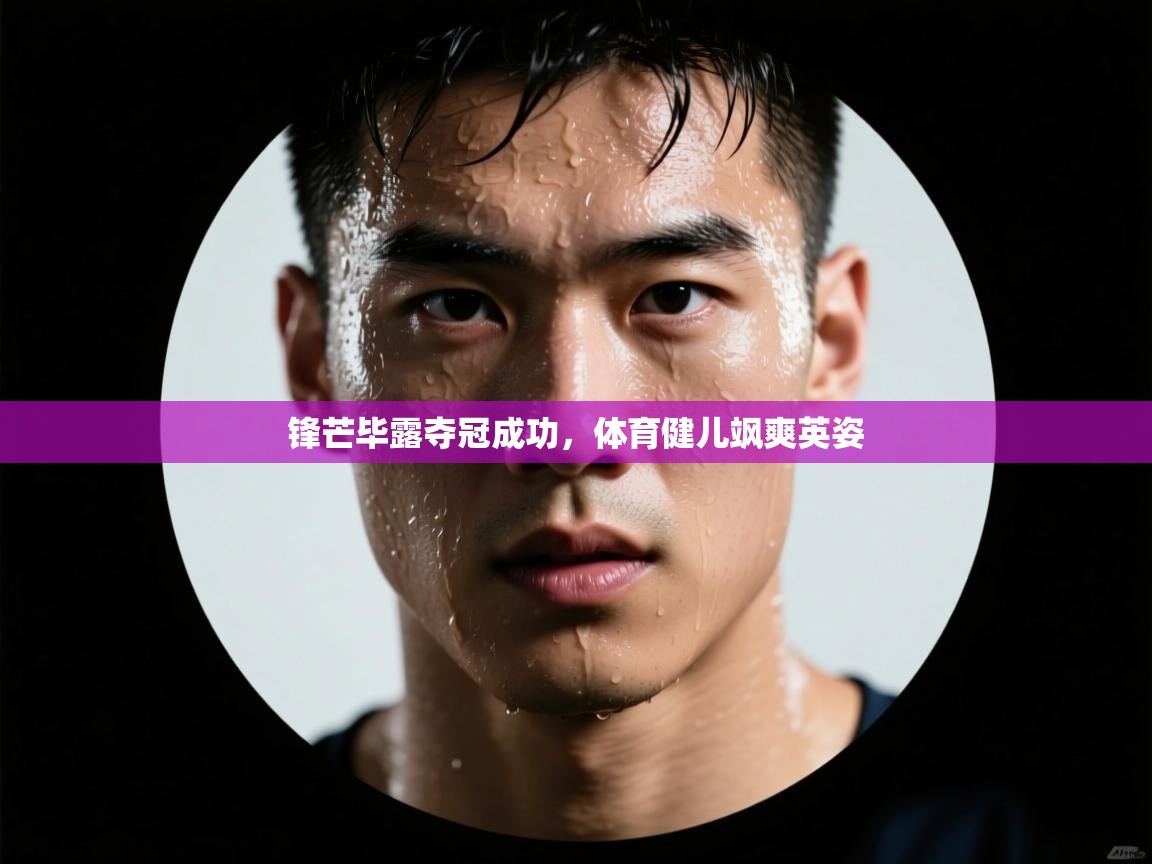 锋芒毕露夺冠成功，体育健儿飒爽英姿  第1张